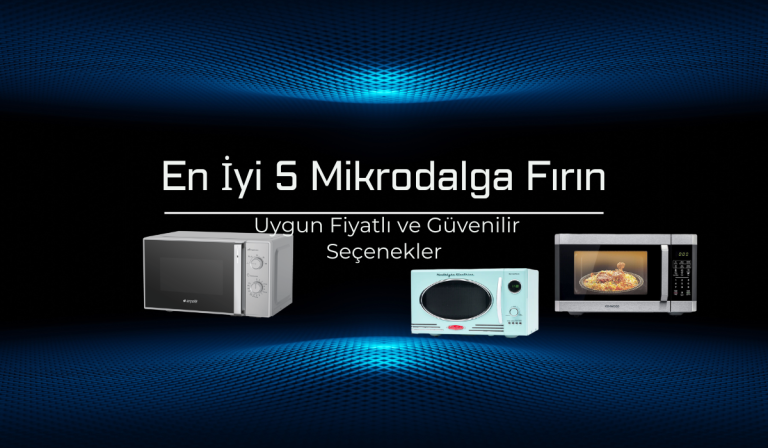 En İyi 5 Mikrodalga Fırın (2025) – Uygun Fiyatlı ve Güvenilir Seçenekler